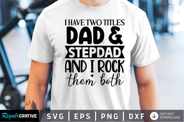 I have two titles dad & step dad and i rock them both SVG SVG Regulrcrative 