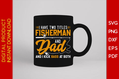 I Have Two Titles Fisherman And Dad And I Kick Bass At Both SVG PNG PDF Cut File SVG Creativedesigntee 