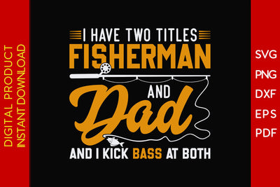 I Have Two Titles Fisherman And Dad And I Kick Bass At Both SVG PNG PDF Cut File SVG Creativedesigntee 