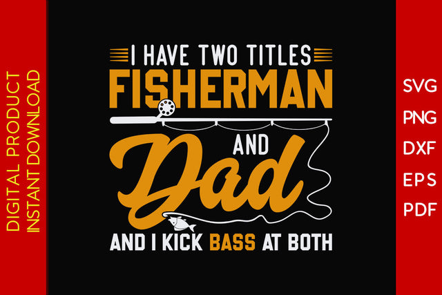 I Have Two Titles Fisherman And Dad And I Kick Bass At Both SVG PNG PDF Cut File SVG Creativedesigntee 