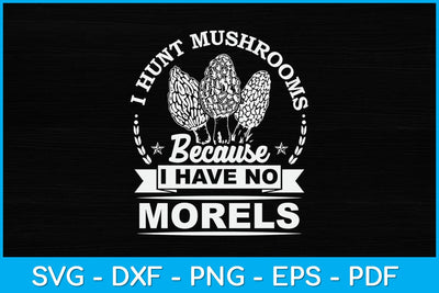 I Hunt Mushrooms Because I Have No Morels Svg Design SVG artprintfile 