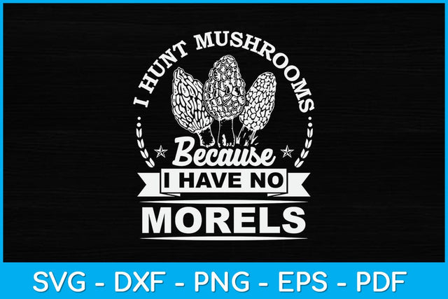 I Hunt Mushrooms Because I Have No Morels Svg Design SVG artprintfile 