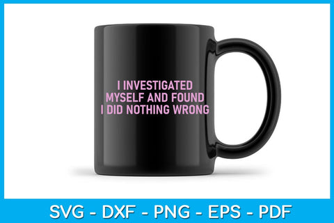 I Investigated Myself And Found I Did Nothing Wrong SVG PNG PDF Cut File SVG Creativedesigntee 