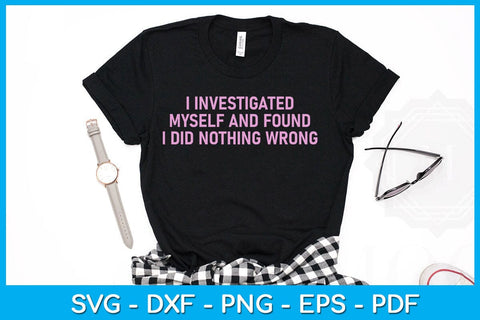 I Investigated Myself And Found I Did Nothing Wrong SVG PNG PDF Cut File SVG Creativedesigntee 