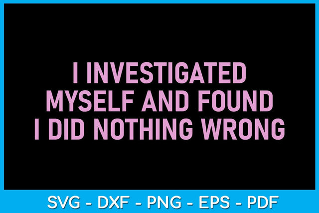 I Investigated Myself And Found I Did Nothing Wrong SVG PNG PDF Cut File SVG Creativedesigntee 