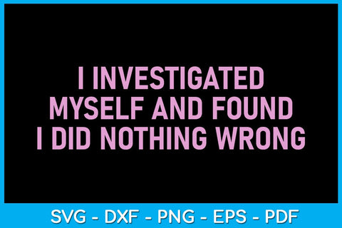 I Investigated Myself And Found I Did Nothing Wrong SVG PNG PDF Cut File SVG Creativedesigntee 