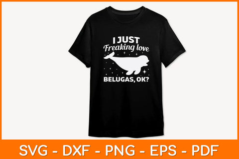 I Just Freaking Love Belugas Ok Svg Design SVG artprintfile 