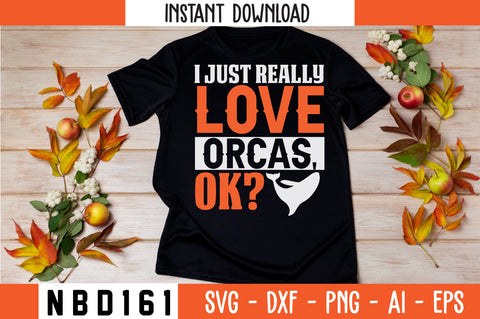 I JUST REALLY LOVE ORCAS,OK T-Shirt Design SVG Nbd161 