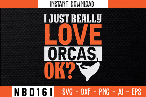 I JUST REALLY LOVE ORCAS,OK T-Shirt Design SVG Nbd161 