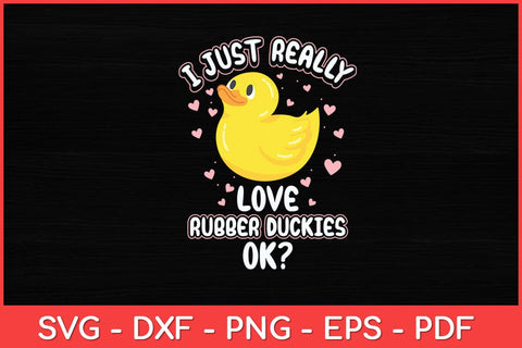 I Just Really Love Rubber Duckies OK Cute Rubber Duck Svg Design SVG artprintfile 