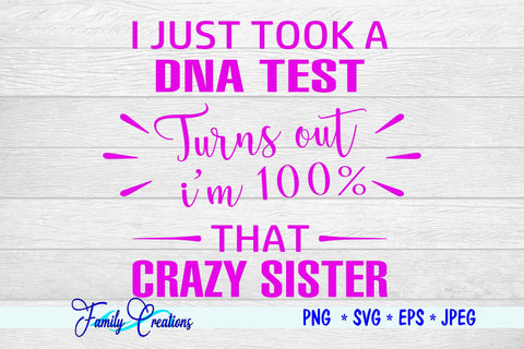 I Just Took A DNA Test Turns Out I'm 100% That Crazy Sister SVG Family Creations 