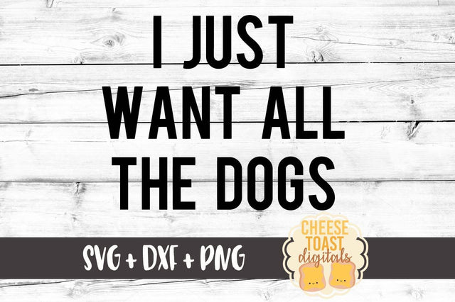 I Just Want All The Dogs SVG Cheese Toast Digitals 