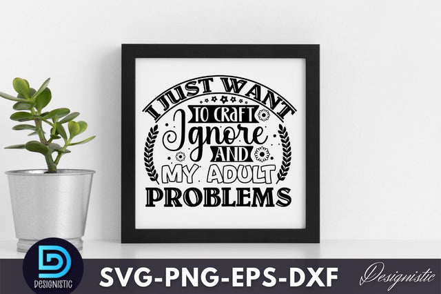 I just want to craft and ignore my adult problems, Crafting Svg Design SVG DESIGNISTIC 