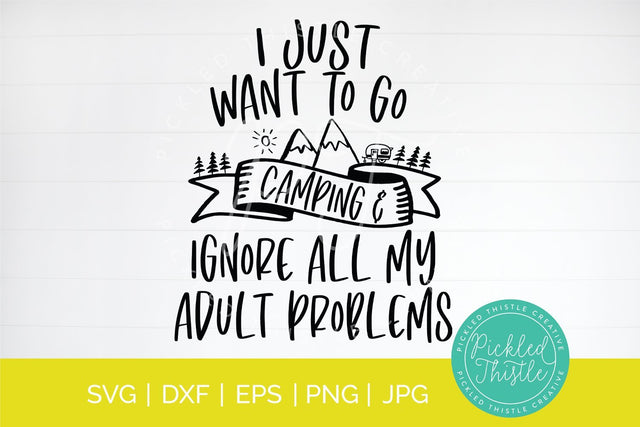 I Just Want To Go Camping and Ignore All My Adult Problems SVG Pickled Thistle Creative 