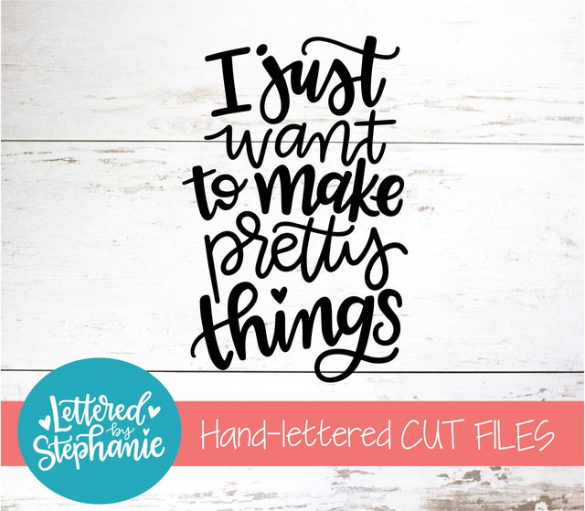 I Just Want To Make Pretty Things SVG, Affirmation SVG SVG Lettered by Stephanie 