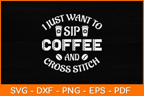 I Just Want To Sip Coffee And Cross Stitch Funny Svg Design SVG artprintfile 