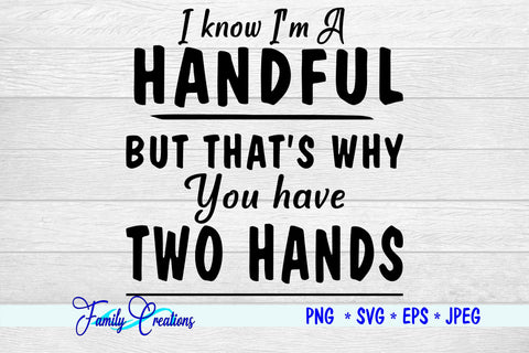 I know I'm A Handful But that's why You have Two Hands SVG Family Creations 