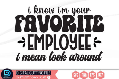 I know i'm your favorite employee i mean look around SVG SVG DESIGNISTIC 