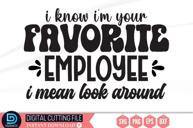 I know i'm your favorite employee i mean look around SVG SVG DESIGNISTIC 