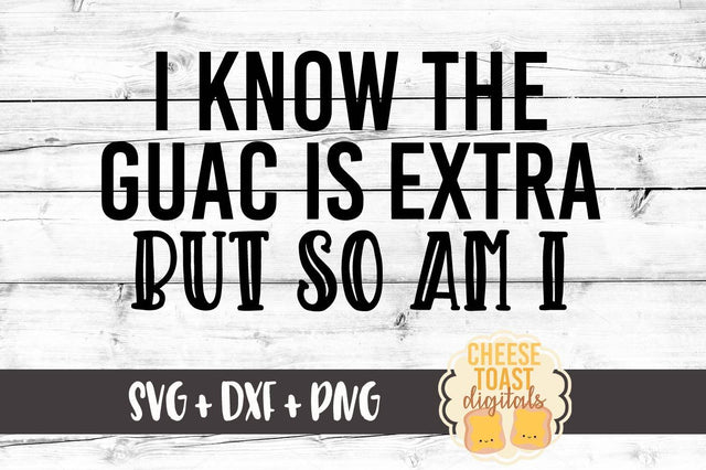 I Know The Guac Is Extra But So Am I SVG Cheese Toast Digitals 