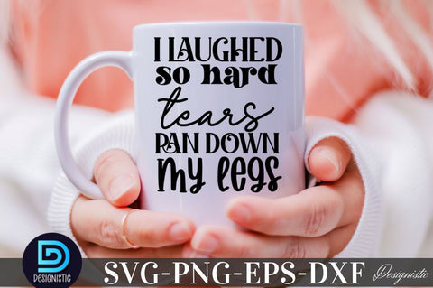 I laughed so hard tears ran down my legs, Sarcastic SVG SVG DESIGNISTIC 