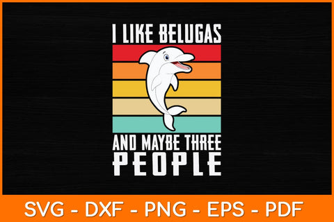 I Like Belugas And Maybe Three People Svg Design SVG artprintfile 