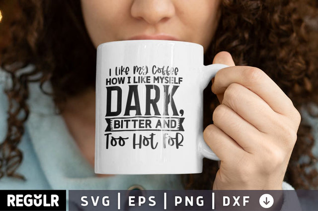 I Like My Coffee How I Like Myself Dark, Bitter and Too Hot For SVG SVG Regulrcrative 