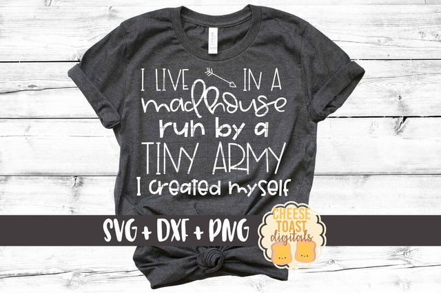 I Live In A Madhouse Run By A Tiny Army I Created Myself - Funny Mom SVG PNG DXF Cut Files SVG Cheese Toast Digitals 