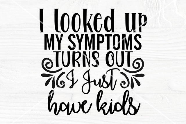 I looked up my symptoms turns out, I just have kids SVG | Funny mom shirt svg SVG TonisArtStudio 