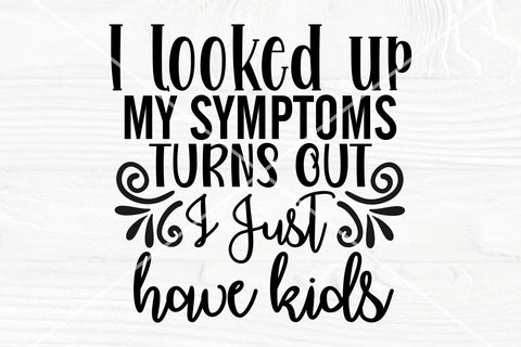 I looked up my symptoms turns out, I just have kids SVG | Funny mom shirt svg SVG TonisArtStudio 