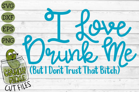 I Love Drunk Me SVG SVG Crunchy Pickle 