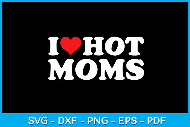 I Love Hot Moms Funny Trending SVG PNG PDF Cut File SVG Creativedesigntee 