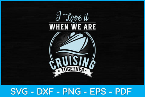 I Love It When We're Cruisin Together Svg Design SVG artprintfile 