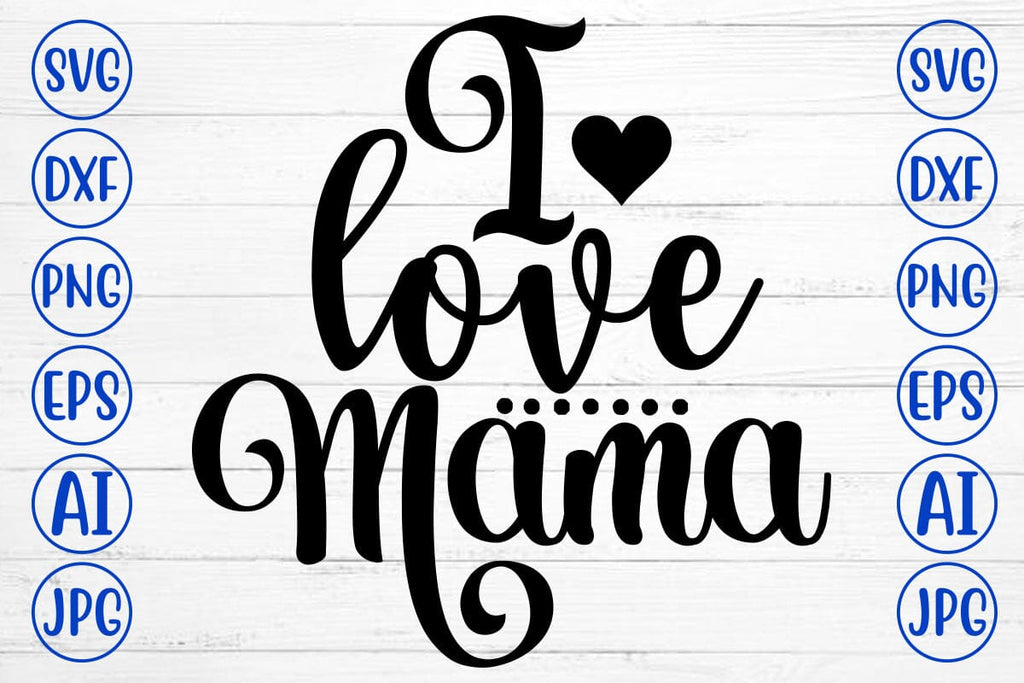 I Love Mama SVG Cut File - So Fontsy