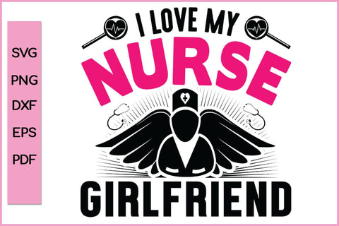 I Love My Nurse Girlfriend Nurse SVG PNG Craft File SVG SVG Print File 