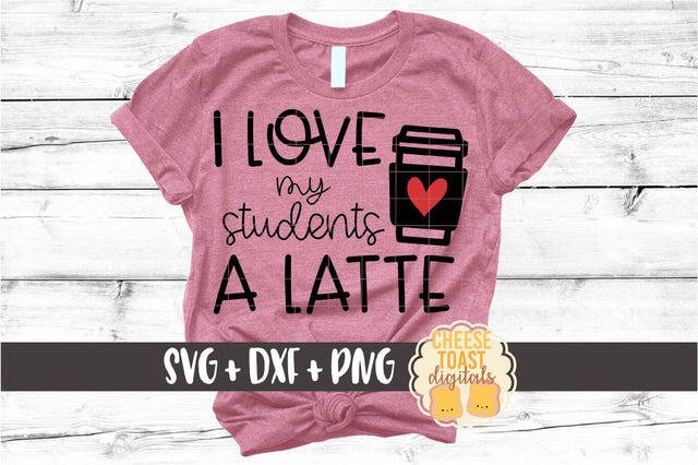 I Love My Students A Latte - Teacher Valentine's Day SVG PNG DXF Cut Files SVG Cheese Toast Digitals 