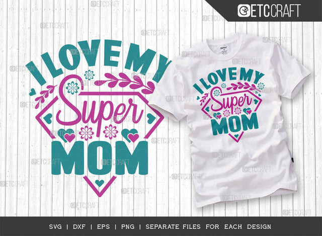 I Love My Super Mom SVG Cut File | Mom Svg | Mother's Day Svg | Mom Life Svg | Mama Svg | Dxf | Eps | Png | Tshirt Design SVG ETC Craft 