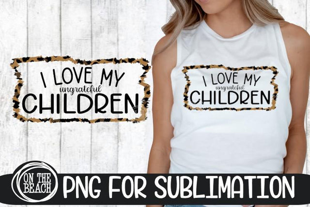 I Love My Ungrateful Children - Leopard - PNG Sublimation Sublimation On the Beach Boutique 