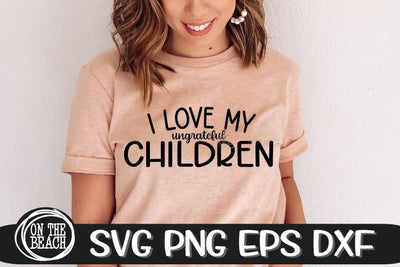 I Love My Ungrateful Children - SVG PNG EPS DXF SVG On the Beach Boutique 