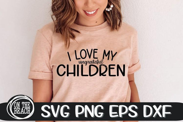 I Love My Ungrateful Children - SVG PNG EPS DXF SVG On the Beach Boutique 