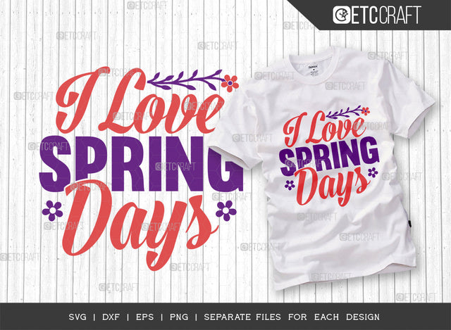 I Love Spring Days SVG Cut File, Welcome Spring Svg, Spring Svg, Hello Spring Svg, Flower Svg, Spring Blooms Svg, Spring Quote Design, ETC T00460 SVG ETC Craft 