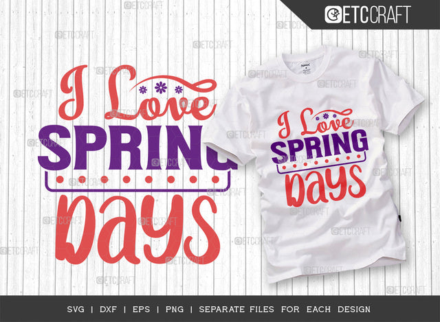 I Love Spring Days SVG Cut File, Welcome Spring Svg, Spring Svg, Hello Spring Svg, Flower Svg, Spring Blooms Svg, Spring Quote Design, ETC T00460 SVG ETC Craft 