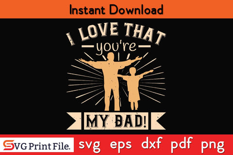 I Love That You're My Dad! Fathers Day SVG PNG Cricut File SVG SVG Print File 