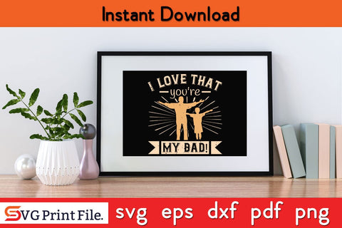 I Love That You're My Dad! Fathers Day SVG PNG Cricut File SVG SVG Print File 