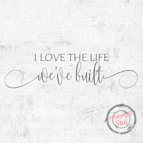 I Love The Life We've Built Svg, Family Sign Svg, Love Quote Svg, Wedding Sign Svg SVG MaiamiiiSVG 