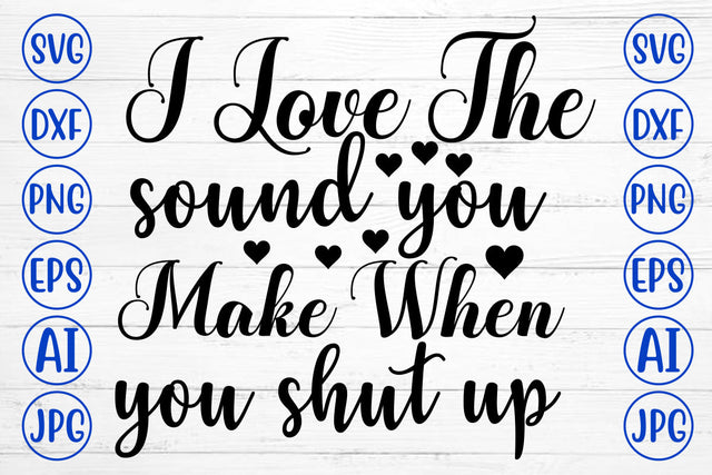 I Love The Sound You Make When You Shut Up SVG Cut File SVG Syaman 