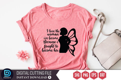 I love the woman i've become because i fought to become her SVG SVG DESIGNISTIC 