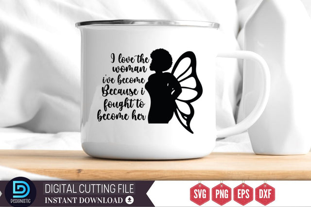 I love the woman i've become because i fought to become her SVG SVG DESIGNISTIC 