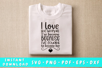 I Love The Woman I've Become Because I Fought To Become Her SVG SVG HappyDesignStudio 