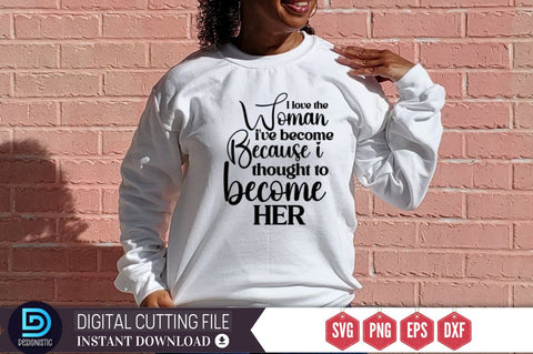I love the woman i've become because i thought to become her SVG SVG DESIGNISTIC 